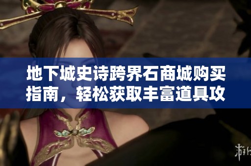 地下城史诗跨界石商城购买指南，轻松获取丰富道具攻略