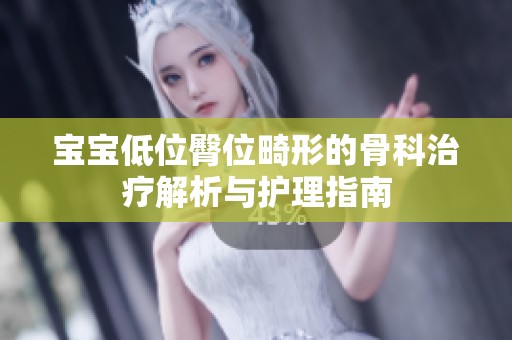 宝宝低位臀位畸形的骨科治疗解析与护理指南