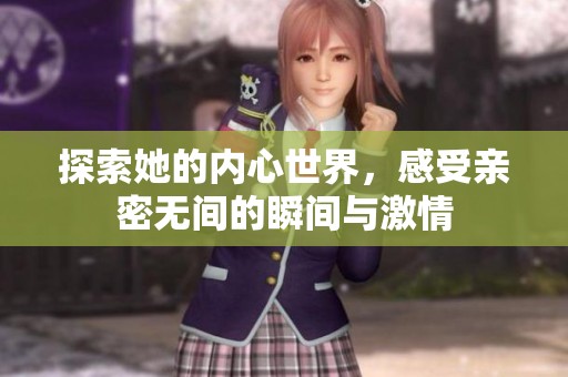 探索她的内心世界，感受亲密无间的瞬间与激情
