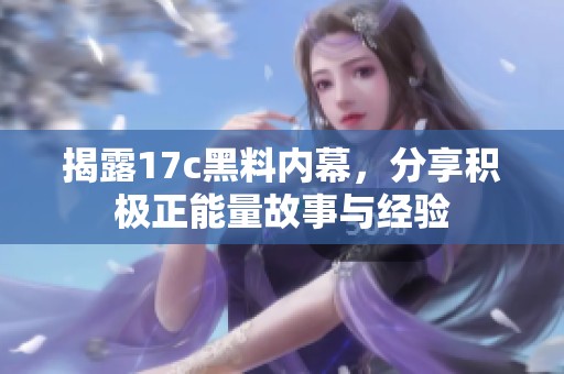 揭露17c黑料内幕，分享积极正能量故事与经验