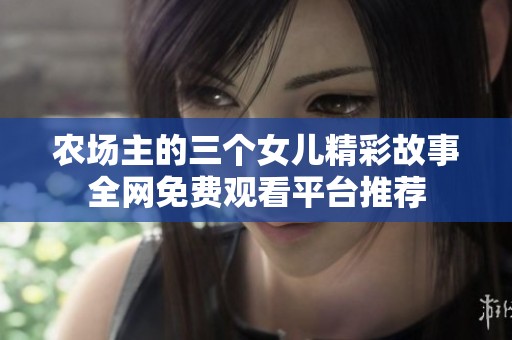 农场主的三个女儿精彩故事全网免费观看平台推荐