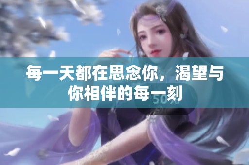每一天都在思念你，渴望与你相伴的每一刻