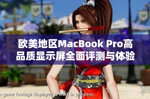 欧美地区MacBook Pro高品质显示屏全面评测与体验分享