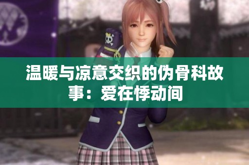 温暖与凉意交织的伪骨科故事：爱在悸动间