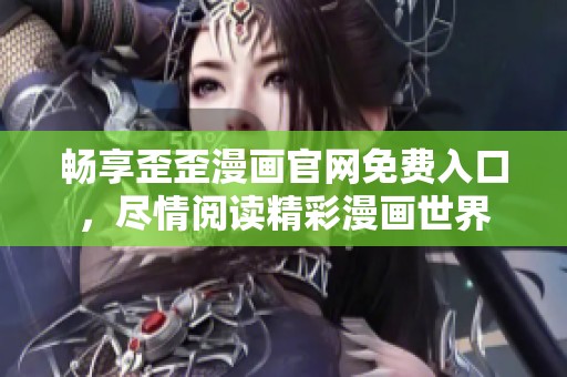 畅享歪歪漫画官网免费入口，尽情阅读精彩漫画世界