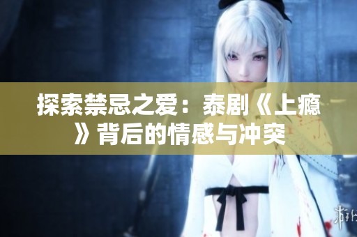 探索禁忌之爱：泰剧《上瘾》背后的情感与冲突