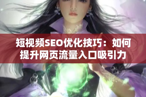 短视频SEO优化技巧：如何提升网页流量入口吸引力