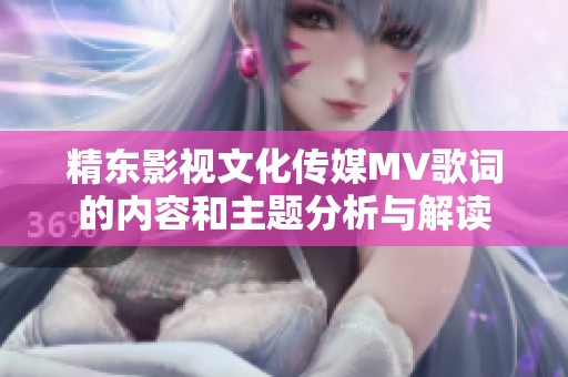 精东影视文化传媒MV歌词的内容和主题分析与解读