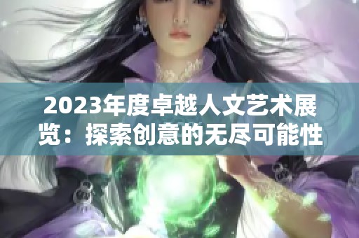 2023年度卓越人文艺术展览：探索创意的无尽可能性