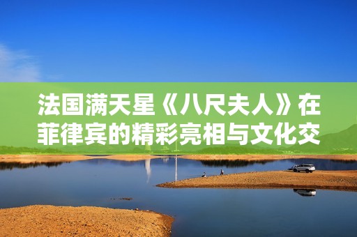 法国满天星《八尺夫人》在菲律宾的精彩亮相与文化交融