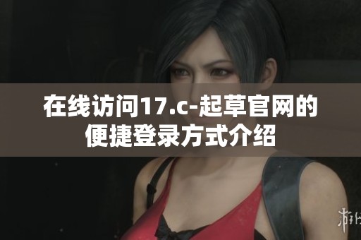 在线访问17.c-起草官网的便捷登录方式介绍