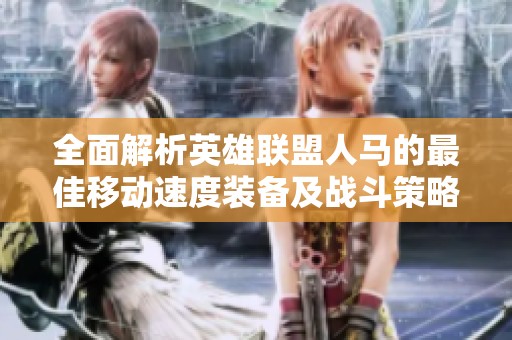 全面解析英雄联盟人马的最佳移动速度装备及战斗策略