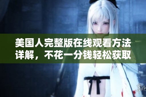 美国人完整版在线观看方法详解，不花一分钱轻松获取