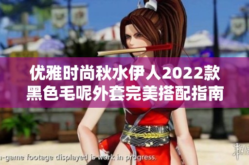 优雅时尚秋水伊人2022款黑色毛呢外套完美搭配指南