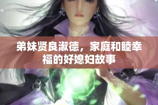 弟妹贤良淑德，家庭和睦幸福的好媳妇故事