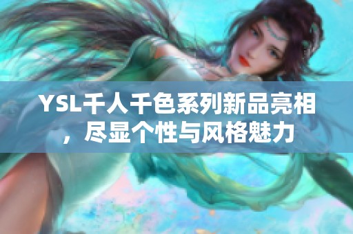 YSL千人千色系列新品亮相，尽显个性与风格魅力