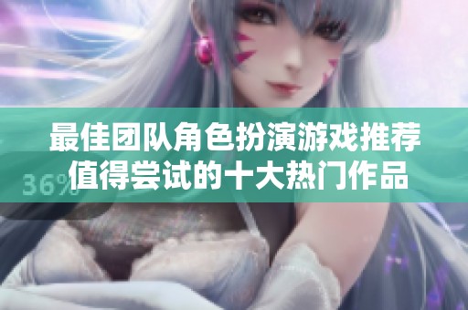 最佳团队角色扮演游戏推荐 值得尝试的十大热门作品
