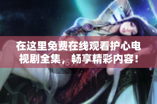 在这里免费在线观看护心电视剧全集，畅享精彩内容！