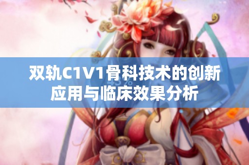 双轨C1V1骨科技术的创新应用与临床效果分析