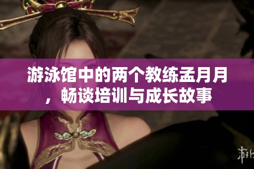 游泳馆中的两个教练孟月月，畅谈培训与成长故事