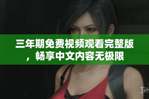 三年期免费视频观看完整版，畅享中文内容无极限