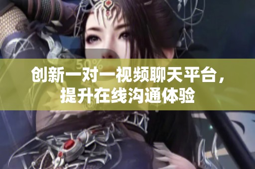 创新一对一视频聊天平台，提升在线沟通体验