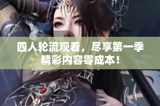 四人轮流观看，尽享第一季精彩内容零成本！