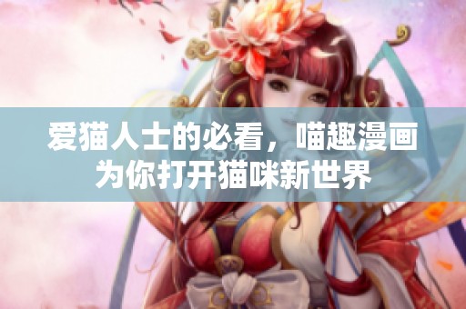 爱猫人士的必看，喵趣漫画为你打开猫咪新世界