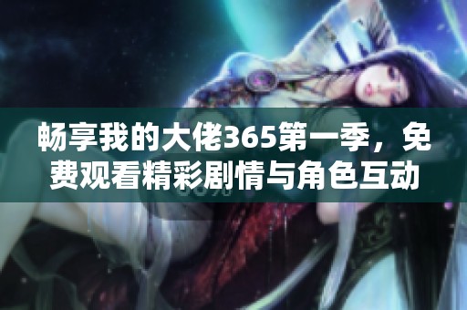 畅享我的大佬365第一季，免费观看精彩剧情与角色互动