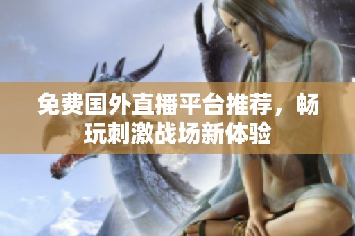 免费国外直播平台推荐，畅玩刺激战场新体验