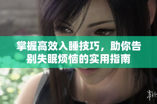 掌握高效入睡技巧，助你告别失眠烦恼的实用指南