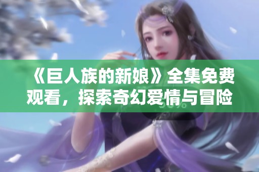 《巨人族的新娘》全集免费观看，探索奇幻爱情与冒险故事