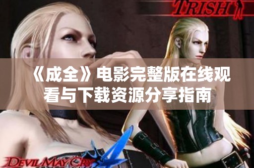 《成全》电影完整版在线观看与下载资源分享指南