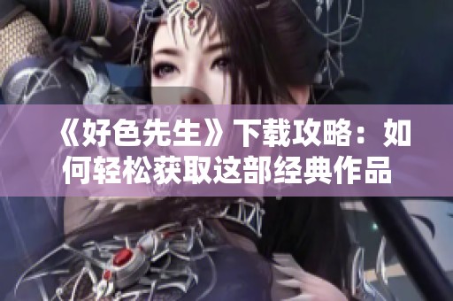 《好色先生》下载攻略：如何轻松获取这部经典作品