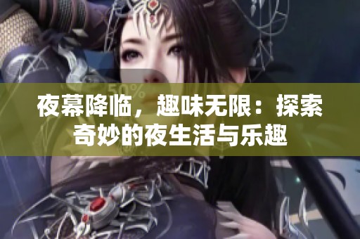 夜幕降临，趣味无限：探索奇妙的夜生活与乐趣