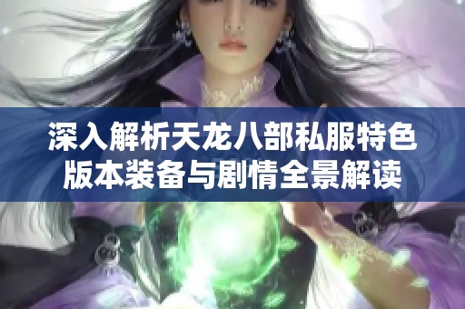 深入解析天龙八部私服特色版本装备与剧情全景解读