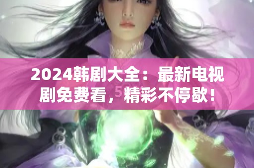 2024韩剧大全：最新电视剧免费看，精彩不停歇！