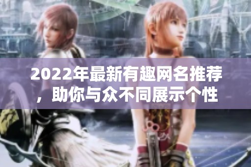 2022年最新有趣网名推荐，助你与众不同展示个性
