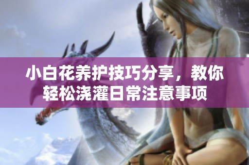 小白花养护技巧分享，教你轻松浇灌日常注意事项