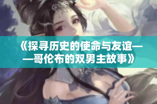 《探寻历史的使命与友谊——哥伦布的双男主故事》