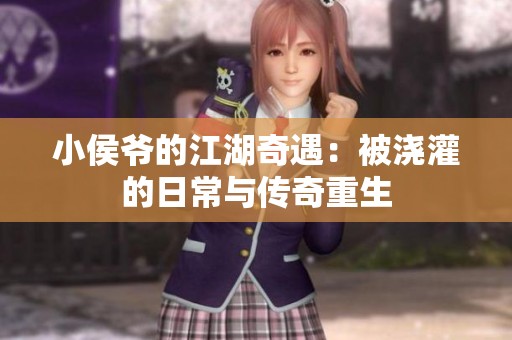 小侯爷的江湖奇遇：被浇灌的日常与传奇重生