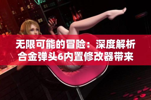 无限可能的冒险：深度解析合金弹头6内置修改器带来的乐趣