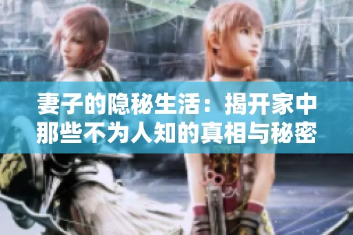 妻子的隐秘生活：揭开家中那些不为人知的真相与秘密