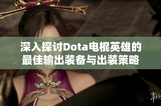 深入探讨Dota电棍英雄的最佳输出装备与出装策略