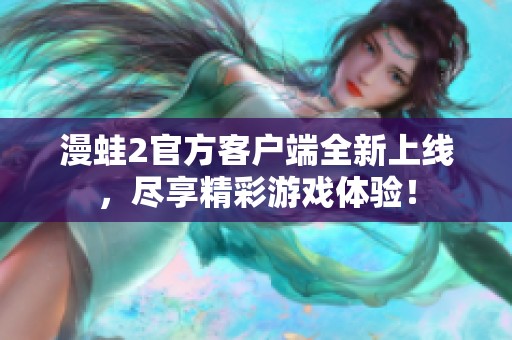 漫蛙2官方客户端全新上线，尽享精彩游戏体验！