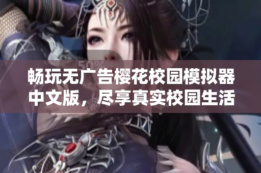 畅玩无广告樱花校园模拟器中文版，尽享真实校园生活体验