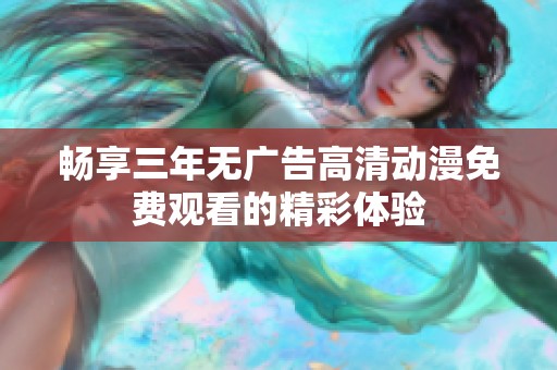 畅享三年无广告高清动漫免费观看的精彩体验