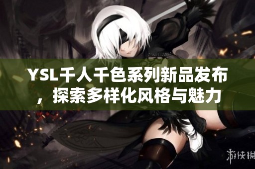 YSL千人千色系列新品发布，探索多样化风格与魅力