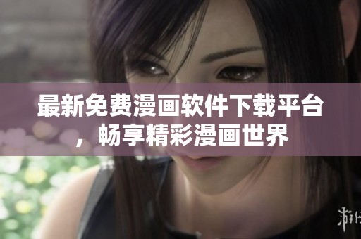 最新免费漫画软件下载平台，畅享精彩漫画世界