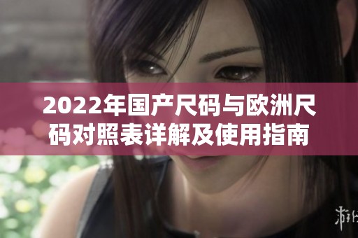 2022年国产尺码与欧洲尺码对照表详解及使用指南